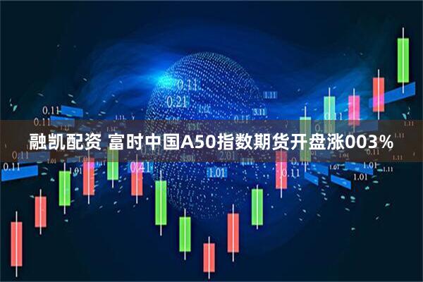 融凯配资 富时中国A50指数期货开盘涨003%