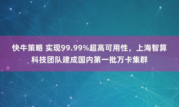 快牛策略 实现99.99%超高可用性，上海智算科技团队建成国内第一批万卡集群