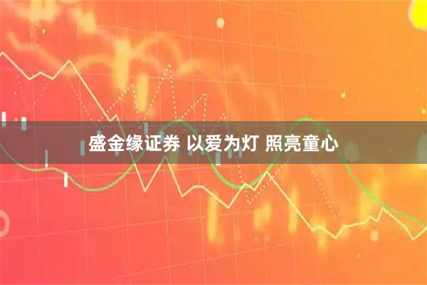 盛金缘证券 以爱为灯 照亮童心